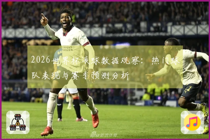 2026世界杯滚球数据观察：热门球队表现与赛季预测分析
