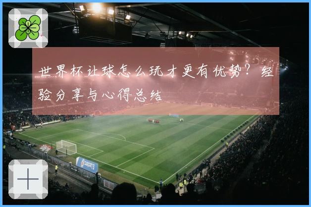 世界杯让球怎么玩才更有优势？经验分享与心得总结