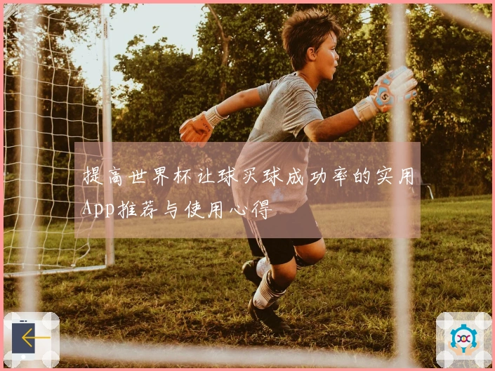 提高世界杯让球买球成功率的实用App推荐与使用心得